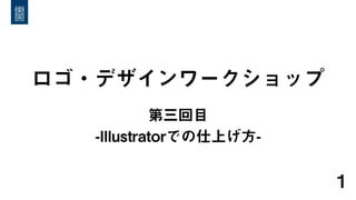 ロゴ・デザインワークショップ
第三回目
-Illustratorでの仕上げ方-
1
 