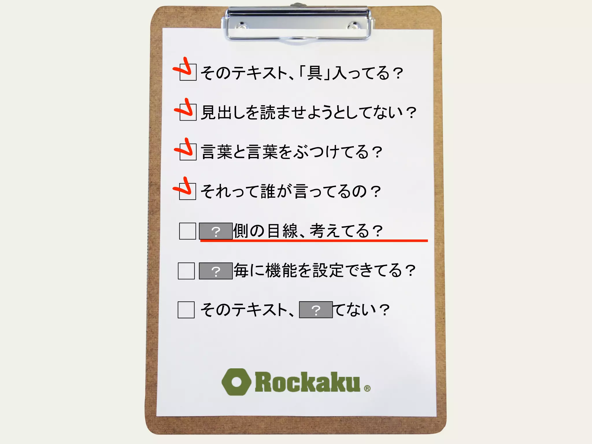 そのテキスト、「具」入ってる？	
  
	
  
見出しを読ませようとしてない？	
  
	
  
言葉と言葉をぶつけてる？	
  
	
  
それって誰が言ってるの？	
  
	
  
読む側の目線、考えてる？	
  
	
  
段落毎に機能を設定できてる？	
  
	
  
そのテキスト、揺れてない？	
？	
？	
？	
 