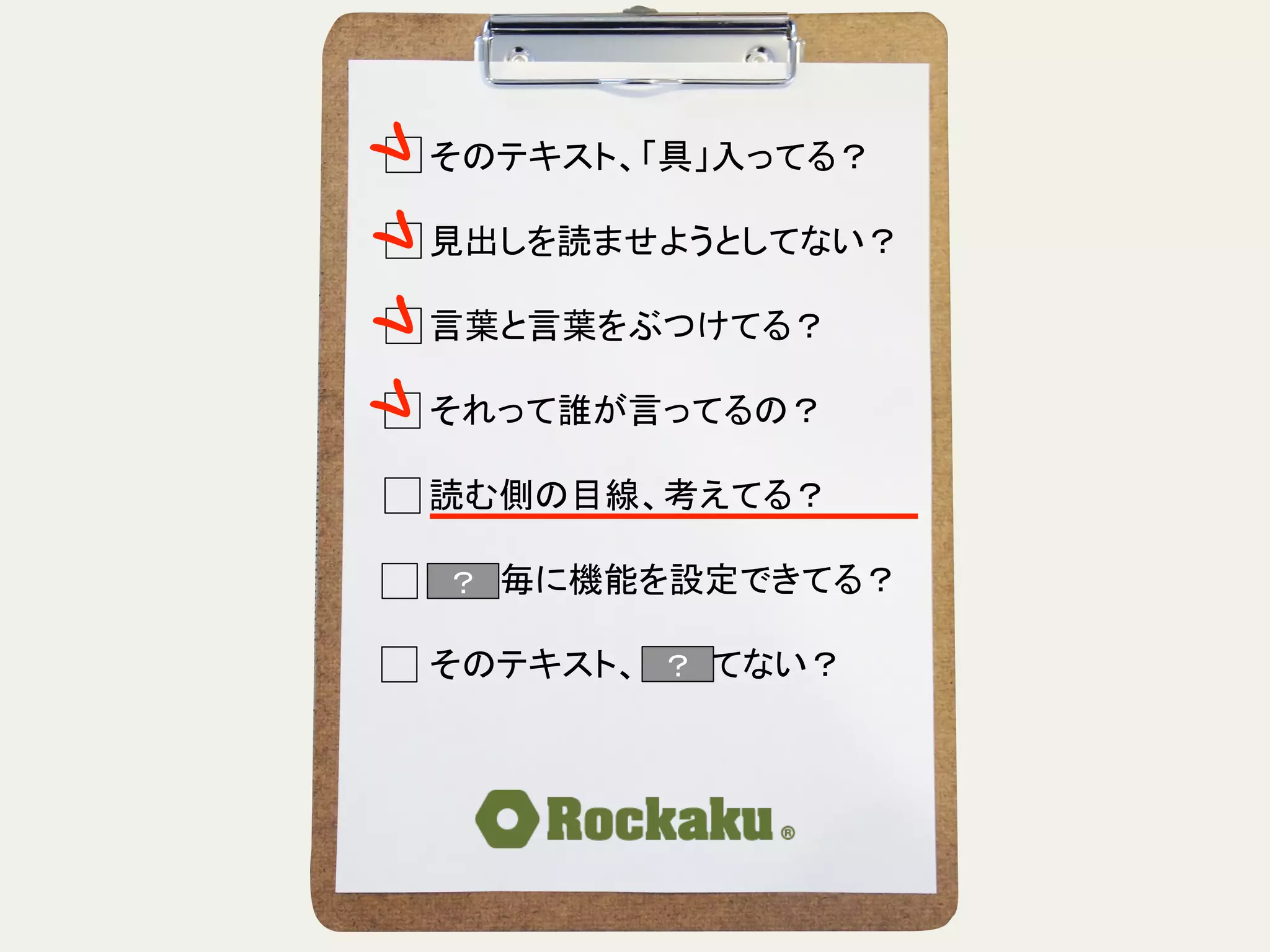 そのテキスト、「具」入ってる？	
  
	
  
見出しを読ませようとしてない？	
  
	
  
言葉と言葉をぶつけてる？	
  
	
  
それって誰が言ってるの？	
  
	
  
読む側の目線、考えてる？	
  
	
  
段落毎に機能を設定できてる？	
  
	
  
そのテキスト、揺れてない？	
？	
？	
 