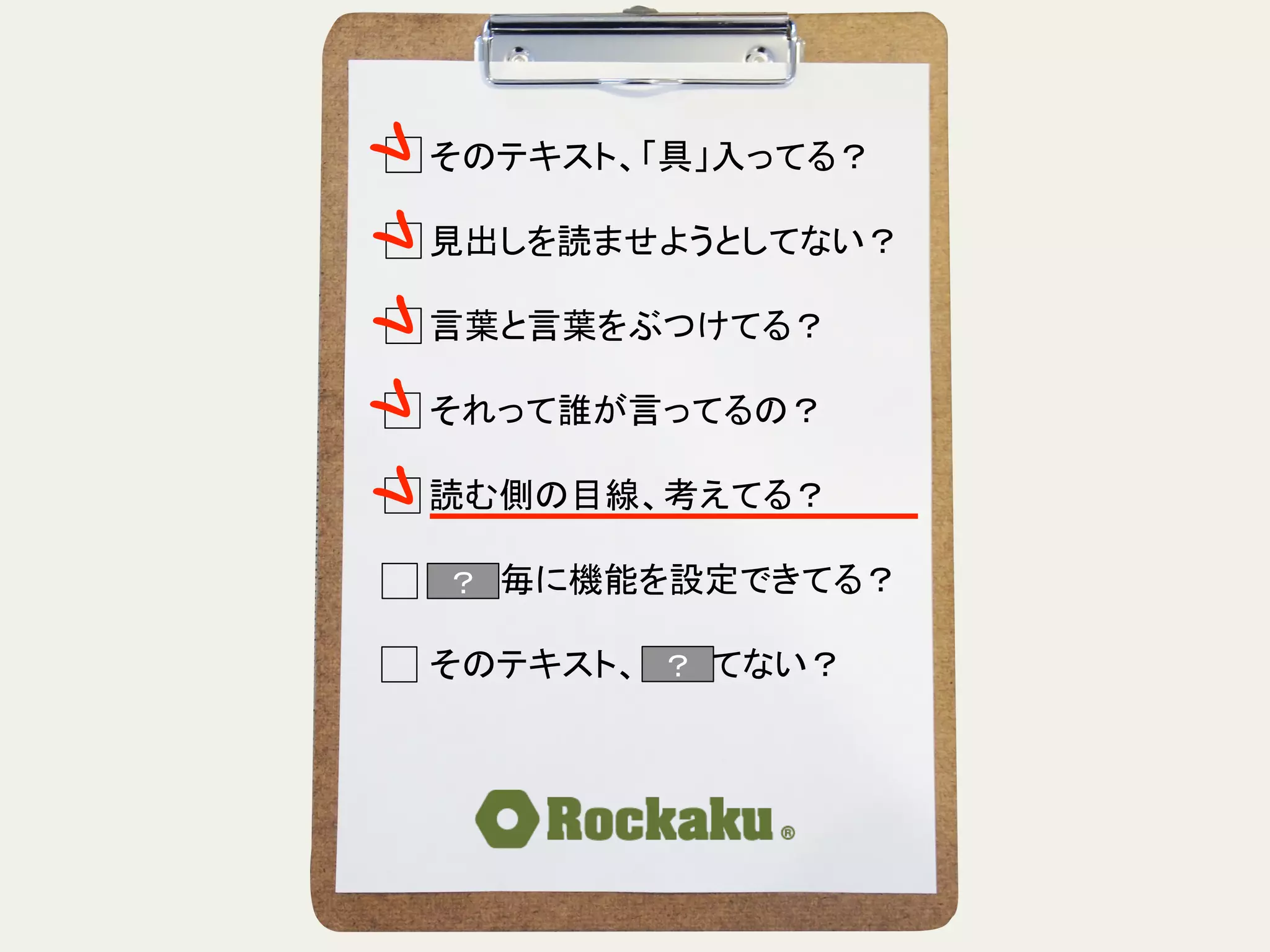 そのテキスト、「具」入ってる？	
  
	
  
見出しを読ませようとしてない？	
  
	
  
言葉と言葉をぶつけてる？	
  
	
  
それって誰が言ってるの？	
  
	
  
読む側の目線、考えてる？	
  
	
  
段落毎に機能を設定できてる？	
  
	
  
そのテキスト、揺れてない？	
？	
？	
 