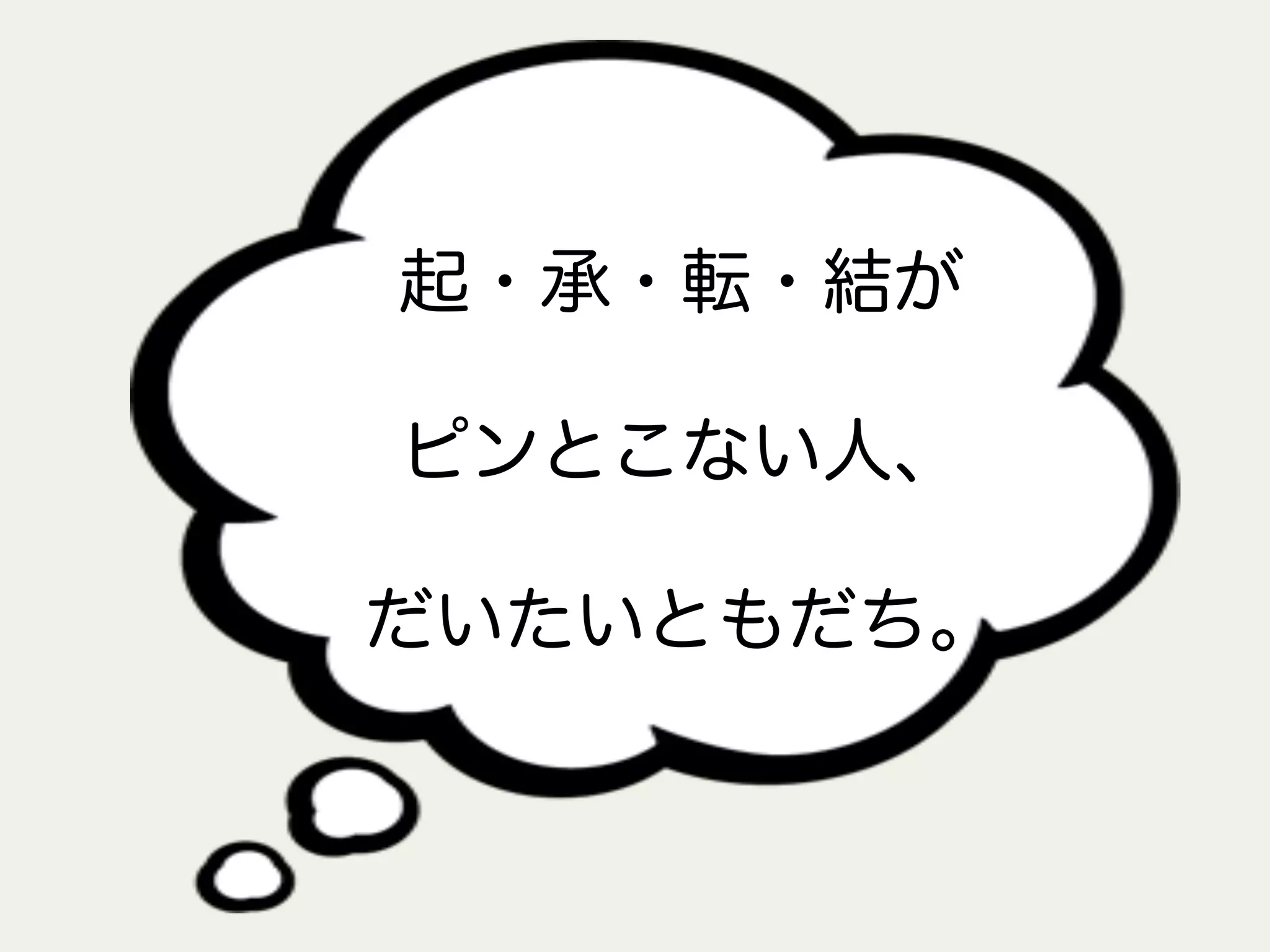 起・承・転・結が
ピンとこない人、
だいたいともだち。
 