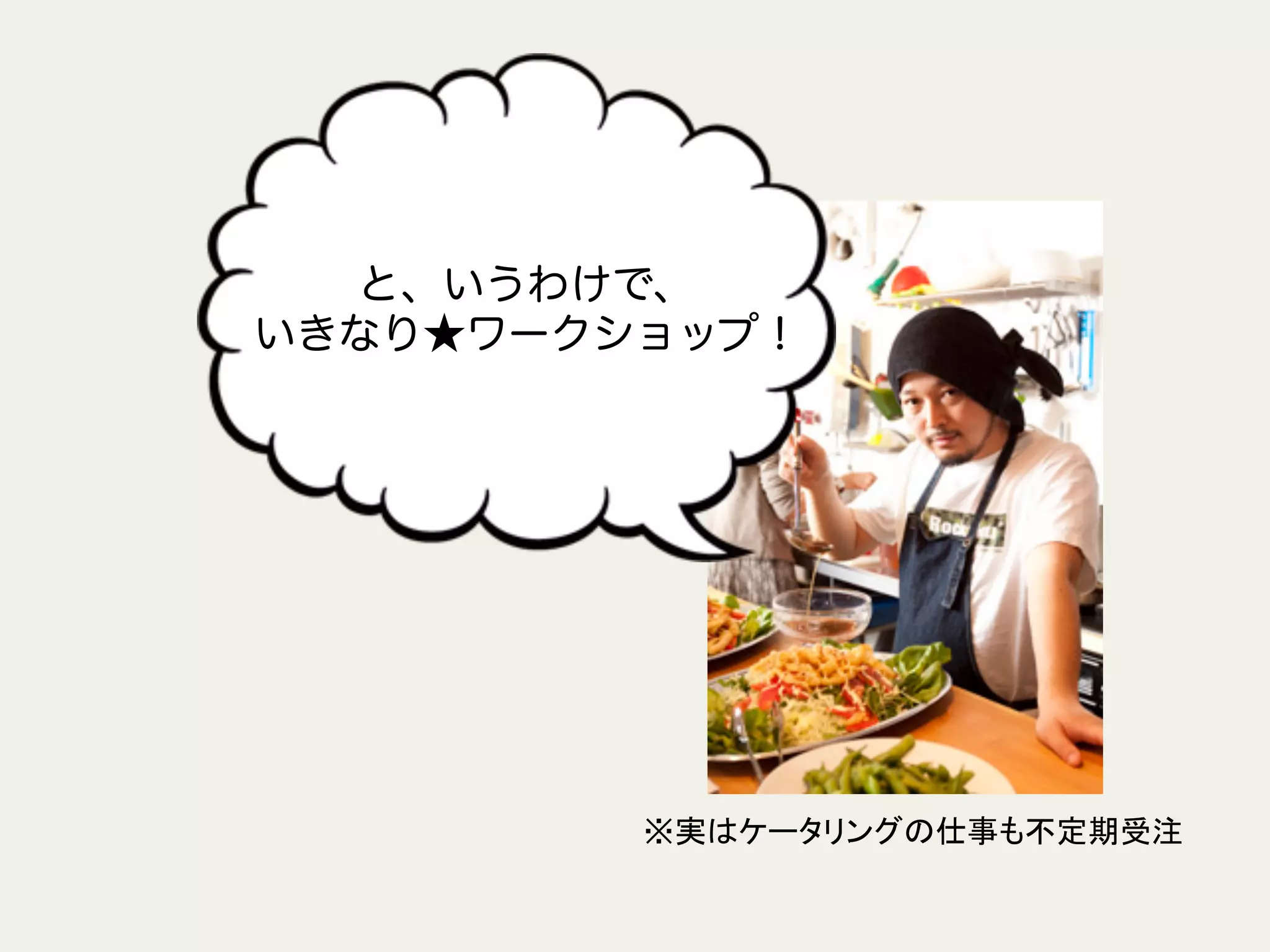 と、いうわけで、
いきなり★ワークショップ！
※実はケータリングの仕事も不定期受注	
 