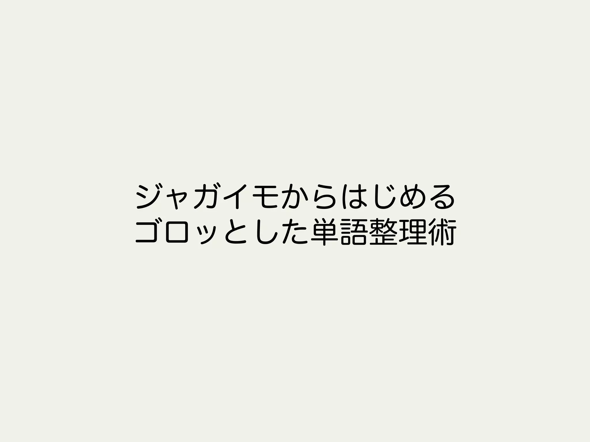 ジャガイモからはじめる
ゴロッとした単語整理術
 