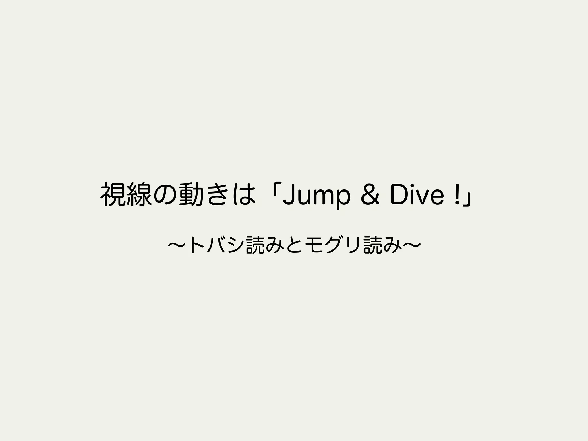 視線の動きは「Jump & Dive !」
∼トバシ読みとモグリ読み∼
 
