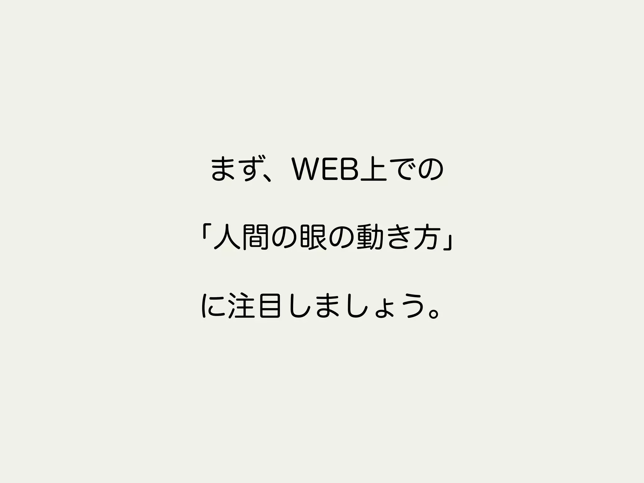 まず、WEB上での
「人間の眼の動き方」
に注目しましょう。
 