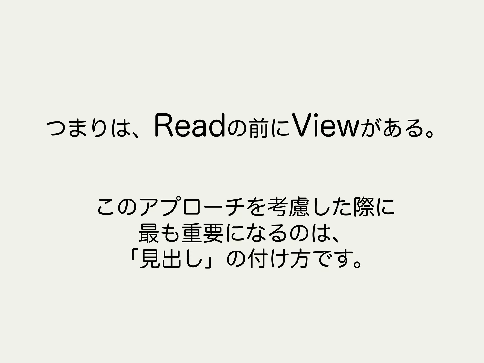つまりは、Readの前にViewがある。
このアプローチを考慮した際に
最も重要になるのは、
「見出し」の付け方です。
 