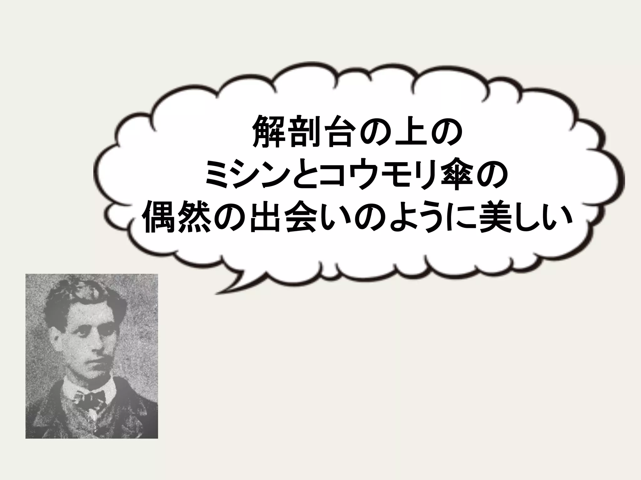 解剖台の上の	
  
ミシンとコウモリ傘の	
  
偶然の出会いのように美しい	
 