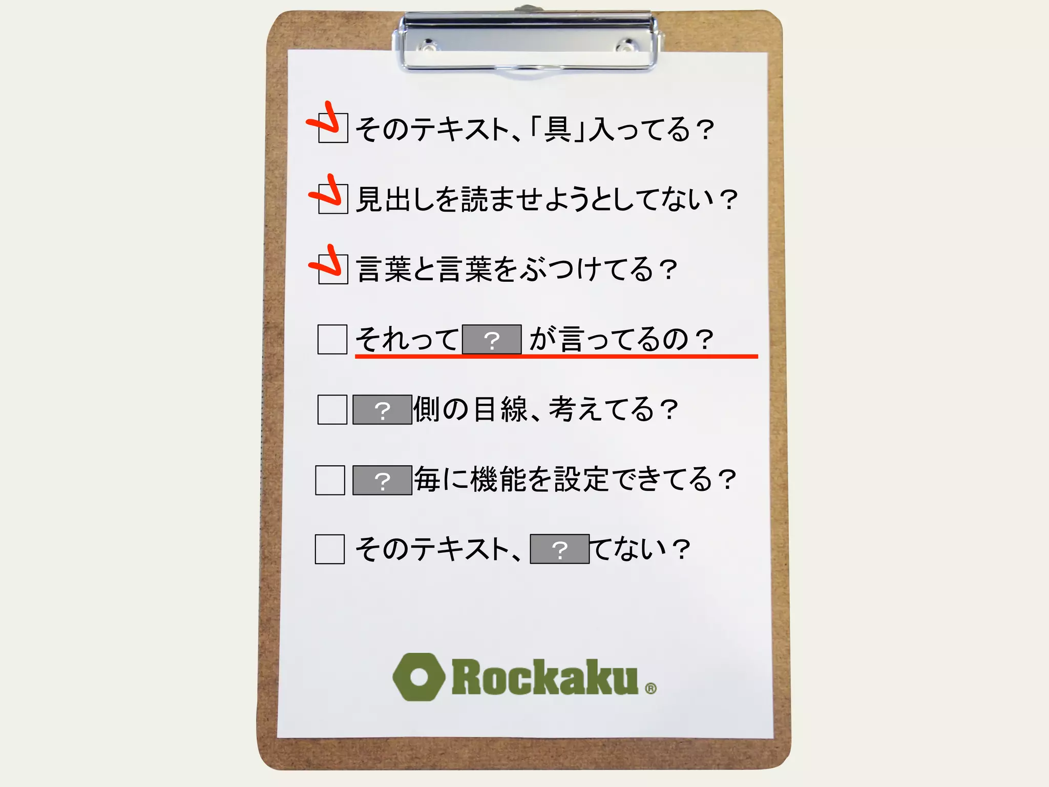 そのテキスト、「具」入ってる？	
  
	
  
見出しを読ませようとしてない？	
  
	
  
言葉と言葉をぶつけてる？	
  
	
  
それって誰　　が言ってるの？	
  
	
  
読む側の目線、考えてる？	
  
	
  
段落毎に機能を設定できてる？	
  
	
  
そのテキスト、揺れてない？	
？	
？	
？	
？	
 