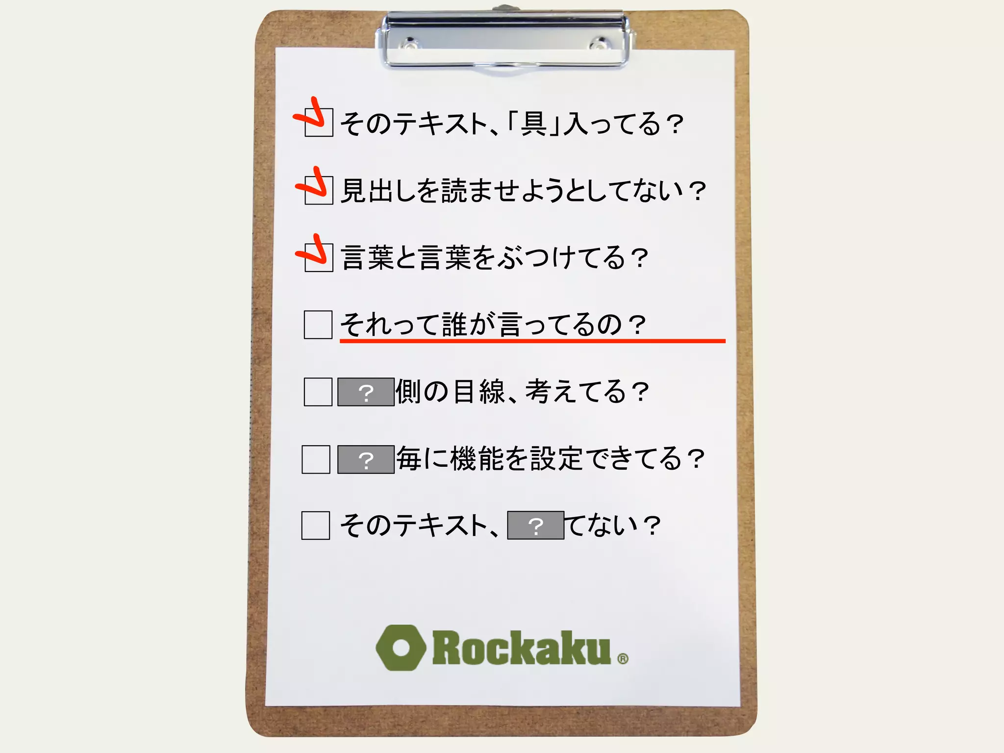 そのテキスト、「具」入ってる？	
  
	
  
見出しを読ませようとしてない？	
  
	
  
言葉と言葉をぶつけてる？	
  
	
  
それって誰が言ってるの？	
  
	
  
読む側の目線、考えてる？	
  
	
  
段落毎に機能を設定できてる？	
  
	
  
そのテキスト、揺れてない？	
？	
？	
？	
 