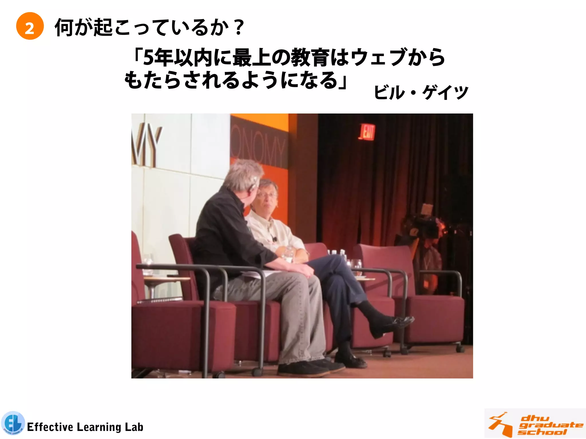 ２    何が起こっているか？
                  「5年以内に最上の教育はウェブから
                  もたらされるようになる」
                               ビル・ゲイツ




Effective Learning Lab
 