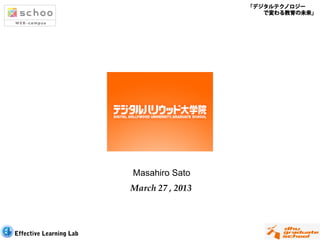 「デジタルテクノロジー
                                              で変わる教育の未来」




                         Masahiro Sato
                         March 27 , 2013




Effective Learning Lab
 