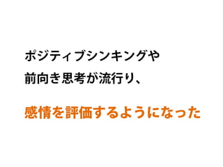 ポジティブシンキングや
前向き思考が流行り、

感情を評価するようになった	
 