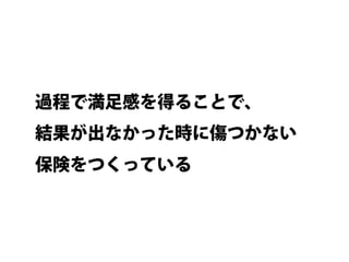 過程で満足感を得ることで、
結果が出なかった時に傷つかない
保険をつくっている
 