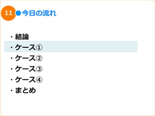 11   今⽇日の流流れ


・結論論
・ケース①
・ケース②
・ケース③
・ケース④
・まとめ
 