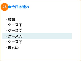 28   今⽇日の流流れ


・結論論
・ケース①
・ケース②
・ケース③
・ケース④
・まとめ
 