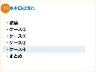 35   本⽇日の流流れ


・結論論
・ケース①
・ケース②
・ケース③
・ケース④
・まとめ
 