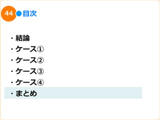 44   ⽬目次


・結論論
・ケース①
・ケース②
・ケース③
・ケース④
・まとめ
 