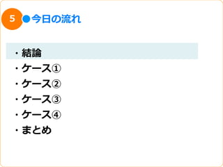 5   今⽇日の流流れ


・結論論
・ケース①
・ケース②
・ケース③
・ケース④
・まとめ
 