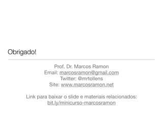 Obrigado!
Prof. Dr. Marcos Ramon

Email: marcosramon@gmail.com

Twitter: @mrtollens

Site: www.marcosramon.net

Link para baixar o slide e materiais relacionados:

bit.ly/minicurso-marcosramon

 