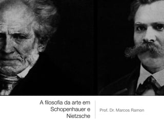 A ﬁlosoﬁa da arte em
Schopenhauer e
Nietzsche
Prof. Dr. Marcos Ramon
 