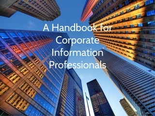 A Handbook for
Corporate
Information
Professionals
 