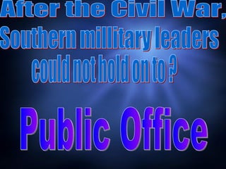 After the Civil War,  Public Office Southern millitary leaders  could not hold on to ? 