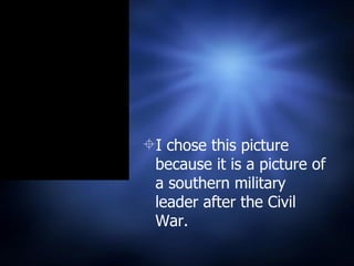 I chose this picture because it is a picture of a southern military leader after the Civil War. 