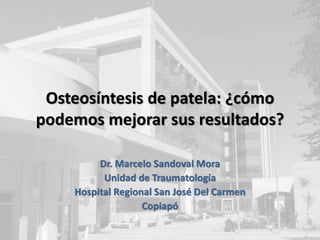 Osteosíntesis de patela: ¿cómo
podemos mejorar sus resultados?
Dr. Marcelo Sandoval Mora
Unidad de Traumatología
Hospital Regional San José Del Carmen
Copiapó
 