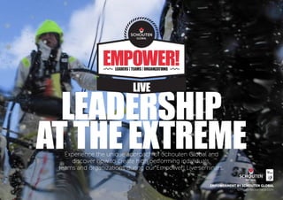 LEADERSHIP
AT THE EXTREMEExperience the unique approach of Schouten Global and
discover how to create high performing individuals,
teams and organizations during our Empower! Live seminars.
EMPOWERMENT BY SCHOUTEN GLOBAL
schoutenoceanrace.com
 
