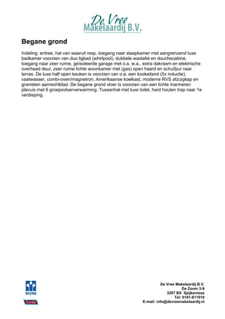 Begane grond
Indeling: entree, hal van waaruit resp. toegang naar slaapkamer met aangrenzend luxe
badkamer voorzien van duo ligbad (whirlpool), dubbele wastafel en douchecabine,
toegang naar zeer ruime, geïsoleerde garage met o.a. w.a., extra dakraam en elektrische
overhead deur, zeer ruime lichte woonkamer met (gas) open haard en schuifpui naar
terras. De luxe half open keuken is voorzien van o.a. een kookeiland (5x inductie),
vaatwasser, combi-oven/magnetron, Amerikaanse koelkast, moderne RVS afzuigkap en
granieten aanrechtblad. De begane grond vloer is voorzien van een lichte marmeren
plavuis met 6 groepsvloerverwarming. Tussenhal met luxe toilet, hard houten trap naar 1e
verdieping.




                                                                     De Vree Makelaardij B.V.
                                                                                 De Zoom 3-9
                                                                        3207 BX Spijkenisse
                                                                            Tel: 0181-611919
                                                           E-mail: info@devreemakelaardij.nl
 