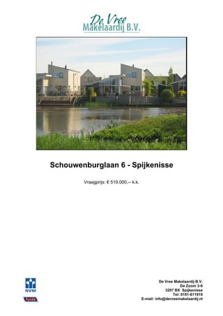 Schouwenburglaan 6 - Spijkenisse

        Vraagprijs: € 519.000,-- k.k.




                                                  De Vree Makelaardij B.V.
                                                              De Zoom 3-9
                                                     3207 BX Spijkenisse
                                                         Tel: 0181-611919
                                        E-mail: info@devreemakelaardij.nl
 