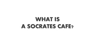 WHAT IS
A SOCRATES CAFE?
 