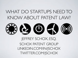 WHAT DO STARTUPS NEED TO
KNOW ABOUT PATENT LAW?



       JEFFREY SCHOX, ESQ.
     SCHOX PATENT GROUP
    LINKEDIN.COM/IN/JSCHOX
      TWITTER.COM/JSCHOX
 