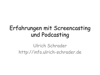 Erfahrungen mit Screencasting und Podcasting Ulrich Schrader http://info.ulrich-schrader.de 