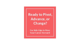 Ready to Pivot,
Advance, or
Change?
Use Side Gigs to Move
Your Career Forward
 