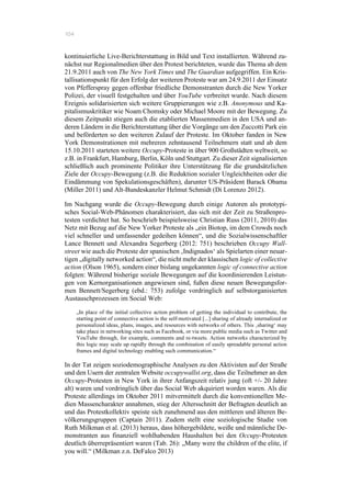 104
kontinuierliche Live-Berichterstattung in Bild und Text installierten. Während zu-
nächst nur Regionalmedien über den Protest berichteten, wurde das Thema ab dem
21.9.2011 auch von The New York Times und The Guardian aufgegriffen. Ein Kris-
tallisationspunkt für den Erfolg der weiteren Proteste war am 24.9.2011 der Einsatz
von Pfefferspray gegen offenbar friedliche Demonstranten durch die New Yorker
Polizei, der visuell festgehalten und über YouTube verbreitet wurde. Nach diesem
Ereignis solidarisierten sich weitere Gruppierungen wie z.B. Anonymous und Ka-
pitalismuskritiker wie Noam Chomsky oder Michael Moore mit der Bewegung. Zu
diesem Zeitpunkt stiegen auch die etablierten Massenmedien in den USA und an-
deren Ländern in die Berichterstattung über die Vorgänge um den Zuccotti Park ein
und beförderten so den weiteren Zulauf der Proteste. Im Oktober fanden in New
York Demonstrationen mit mehreren zehntausend Teilnehmern statt und ab dem
15.10.2011 starteten weitere Occupy-Proteste in über 900 Großstädten weltweit, so
z.B. in Frankfurt, Hamburg, Berlin, Köln und Stuttgart. Zu dieser Zeit signalisierten
schließlich auch prominente Politiker ihre Unterstützung für die grundsätzlichen
Ziele der Occupy-Bewegung (z.B. die Reduktion sozialer Ungleichheiten oder die
Eindämmung von Spekulationsgeschäften), darunter US-Präsident Barack Obama
(Miller 2011) und Alt-Bundeskanzler Helmut Schmidt (Di Lorenzo 2012).
Im Nachgang wurde die Occupy-Bewegung durch einige Autoren als prototypi-
sches Social-Web-Phänomen charakterisiert, das sich mit der Zeit zu Straßenpro-
testen verdichtet hat. So beschrieb beispielsweise Christian Russ (2011, 2010) das
Netz mit Bezug auf die New Yorker Proteste als „ein Biotop, im dem Crowds noch
viel schneller und umfassender gedeihen können“, und die Sozialwissenschaftler
Lance Bennett und Alexandra Segerberg (2012: 751) beschrieben Occupy Wall-
street wie auch die Proteste der spanischen ‚Indignados‘ als Spielarten einer neuar-
tigen „digitally networked action“, die nicht mehr der klassischen logic of collective
action (Olson 1965), sondern einer bislang ungekannten logic of connective action
folgten: Während bisherige soziale Bewegungen auf die koordinierenden Leistun-
gen von Kernorganisationen angewiesen sind, fußen diese neuen Bewegungsfor-
men Bennett/Segerberg (ebd.: 753) zufolge vordringlich auf selbstorganisierten
Austauschprozessen im Social Web:
„In place of the initial collective action problem of getting the individual to contribute, the
starting point of connective action is the self-motivated [...] sharing of already internalized or
personalized ideas, plans, images, and resources with networks of others. This ‚sharing‘ may
take place in networking sites such as Facebook, or via more public media such as Twitter and
YouTube through, for example, comments and re-tweets. Action networks characterized by
this logic may scale up rapidly through the combination of easily spreadable personal action
frames and digital technology enabling such communication.“
In der Tat zeigen soziodemographische Analysen zu den Aktivisten auf der Straße
und den Usern der zentralen Website occupywallst.org, dass die Teilnehmer an den
Occupy-Protesten in New York in ihrer Anfangszeit relativ jung (oft +/- 20 Jahre
alt) waren und vordringlich über das Social Web akquiriert worden waren. Als die
Proteste allerdings im Oktober 2011 mitvermittelt durch die konventionellen Me-
dien Massencharakter annahmen, stieg der Altersschnitt der Befragten deutlich an
und das Protestkollektiv speiste sich zunehmend aus den mittleren und älteren Be-
völkerungsgruppen (Captain 2011). Zudem stellt eine soziologische Studie von
Ruth Milkman et al. (2013) heraus, dass höhergebildete, weiße und männliche De-
monstranten aus finanziell wohlhabenden Haushalten bei den Occupy-Protesten
deutlich überrepräsentiert waren (Tab. 26): „Many were the children of the elite, if
you will.“ (Milkman z.n. DeFalco 2013)
 