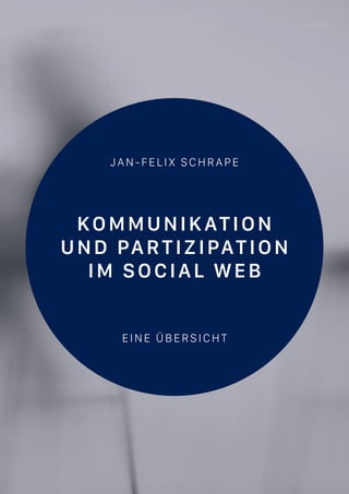 JAN-FELIX SCHRAPE
KOMMUNIKATION
UND PARTIZIPATION
IM SOCIAL WEB
EINE ÜBERSICHT
 