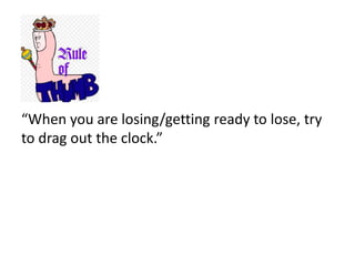 “When you are losing/getting ready to lose, try
to drag out the clock.”
 