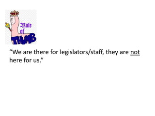 “We are there for legislators/staff, they are not
here for us.”
 