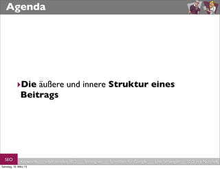 Agenda




           ‣Die äußere und innere Struktur eines
            Beitrags




  SEO         Keywords   redaktionelles SEO   Strategien   Schreiben für Google   Link-Strategien   SEO in a Nutshell
Samstag, 16. März 13
 