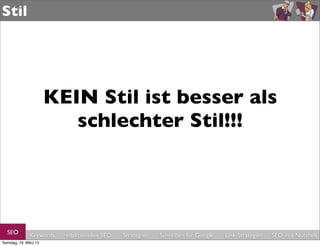 Stil




                       KEIN Stil ist besser als
                          schlechter Stil!!!




  SEO         Keywords   redaktionelles SEO   Strategien   Schreiben für Google   Link-Strategien   SEO in a Nutshell
Samstag, 16. März 13
 