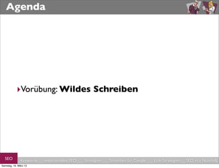 Agenda




           ‣Vorübung: Wildes Schreiben




  SEO         Keywords   redaktionelles SEO   Strategien   Schreiben für Google   Link-Strategien   SEO in a Nutshell
Samstag, 16. März 13
 