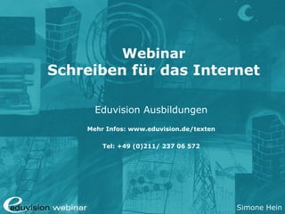 Simone Hein
Webinar
Schreiben für das Internet
Eduvision Ausbildungen
Mehr Infos: www.eduvision.de/texten
Tel: +49 (0)211/ 237 06 572
 