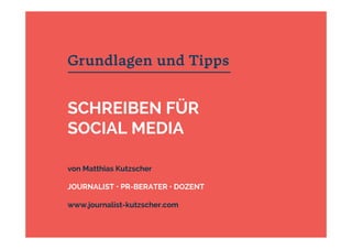Grundlagen und Tipps
SCHREIBEN FÜR
SOCIAL MEDIA
von Matthias Kutzscher
JOURNALIST • PR-BERATER • DOZENT
www.journalist-kutzscher.com
 