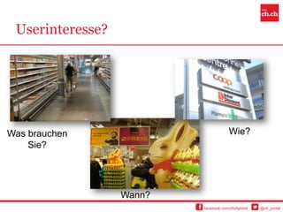 Userinteresse?




Was brauchen                          Wie?
    Sie?




                  Wann?
                          facebook.com/chchportal   @ch_portal
 