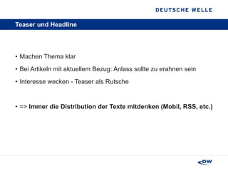 Teaser und Headline Machen Thema klar Bei Artikeln mit aktuellem Bezug: Anlass sollte zu erahnen sein Interesse wecken - Teaser als Rutsche  =>  Immer die Distribution der Texte mitdenken (Mobil, RSS, etc.) 