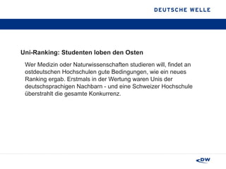 Uni-Ranking: Studenten loben den Osten Wer Medizin oder Naturwissenschaften studieren will, findet an ostdeutschen Hochschulen gute Bedingungen, wie ein neues Ranking ergab. Erstmals in der Wertung waren Unis der deutschsprachigen Nachbarn - und eine Schweizer Hochschule überstrahlt die gesamte Konkurrenz. 