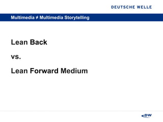 Multimedia ≠ Multimedia Storytelling <ul><li>Lean  Back  </li></ul><ul><li>vs. </li></ul><ul><li>Lean  Forward  Medium </l...
