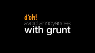 d’oh! 
with grunt avoid annoyances 
 