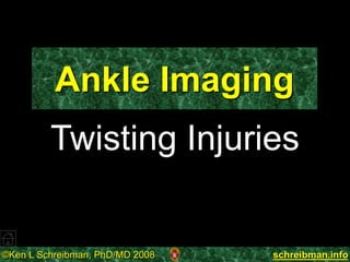 ©Ken L Schreibman, PhD/MD 2008 schreibman.info
Ankle Imaging
Twisting Injuries
 
